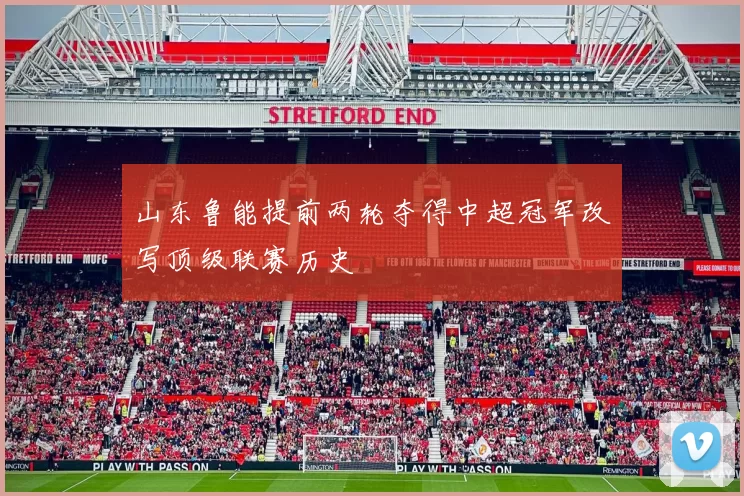 山东鲁能提前两轮夺得中超冠军改写顶级联赛历史