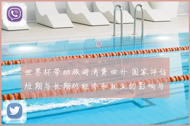 世界杯带动旅游消费回升 国家评估短期与长期对经济和就业的影响与看点