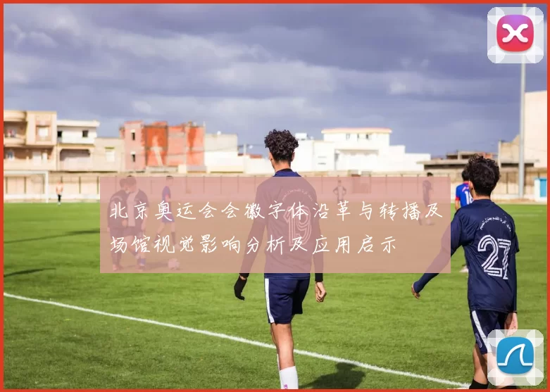 北京奥运会会徽字体沿革与转播及场馆视觉影响分析及应用启示