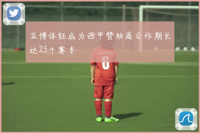 亚博体钰成为西甲赞助商合作期长达25个赛季