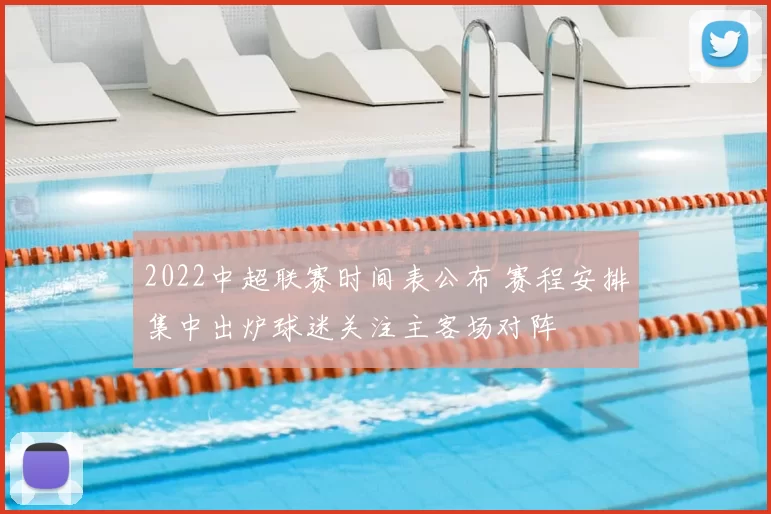 2022中超联赛时间表公布 赛程安排集中出炉球迷关注主客场对阵