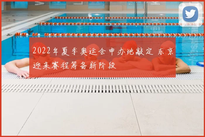 2022年夏季奥运会申办地敲定 东京迎来赛程筹备新阶段