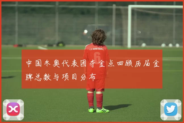 中国冬奥代表团夺金点回顾历届金牌总数与项目分布