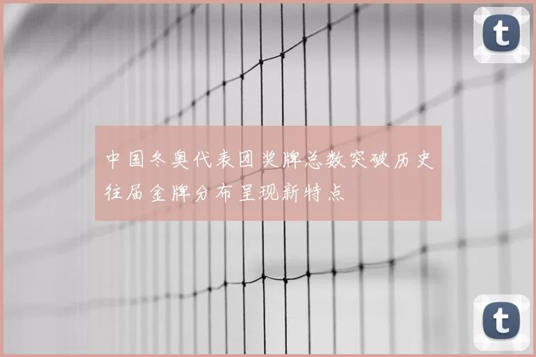 中国冬奥代表团奖牌总数突破历史往届金牌分布呈现新特点