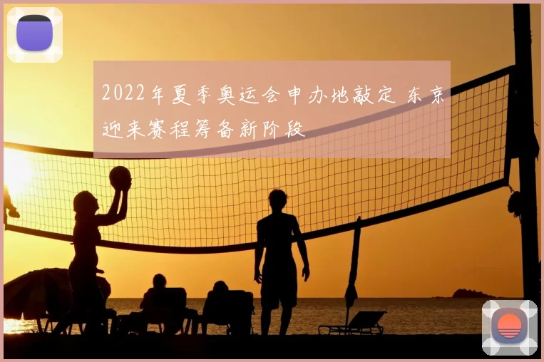 2022年夏季奥运会申办地敲定 东京迎来赛程筹备新阶段