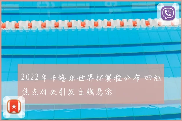 2022年卡塔尔世界杯赛程公布 四组焦点对决引发出线悬念