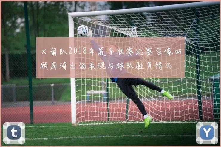 火箭队2018年夏季联赛比赛录像回顾周琦出场表现与球队胜负情况