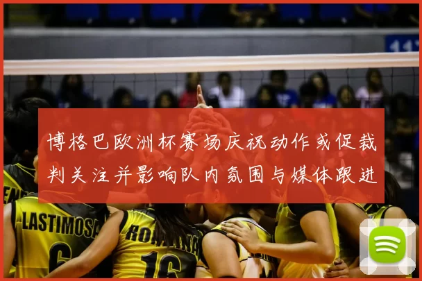 博格巴欧洲杯赛场庆祝动作或促裁判关注并影响队内氛围与媒体跟进