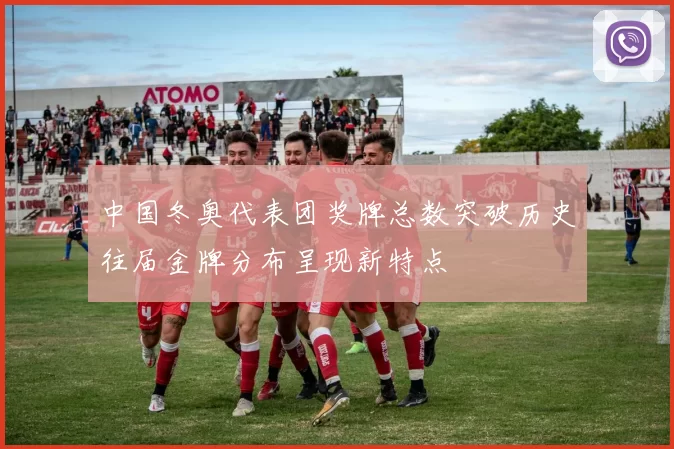 中国冬奥代表团奖牌总数突破历史往届金牌分布呈现新特点