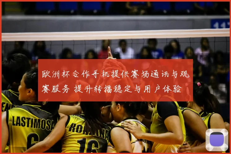 欧洲杯合作手机提供赛场通讯与观赛服务 提升转播稳定与用户体验