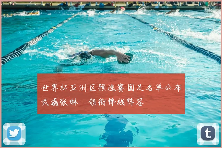 世界杯亚洲区预选赛国足名单公布武磊张琳芃领衔锋线阵容