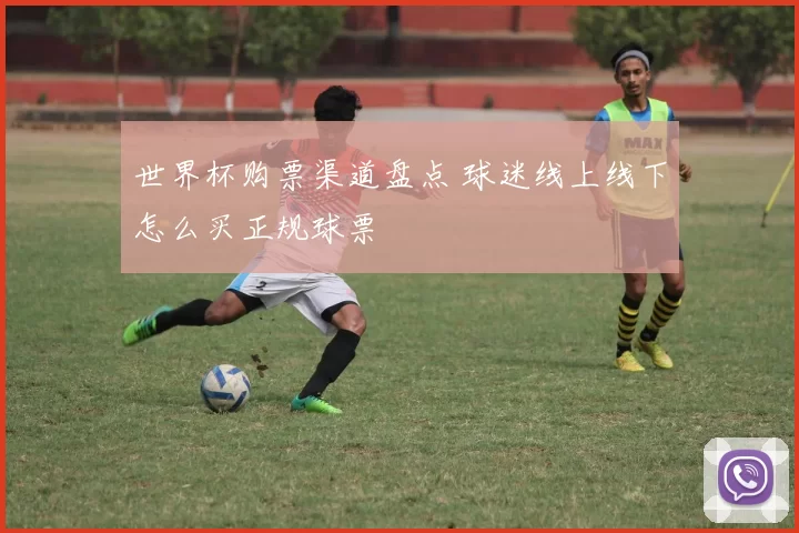 世界杯购票渠道盘点 球迷线上线下怎么买正规球票