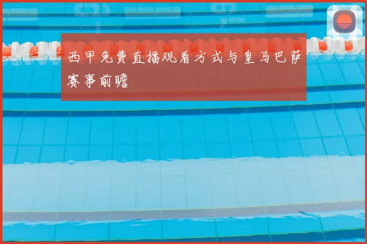 西甲免费直播观看方式与皇马巴萨赛事前瞻