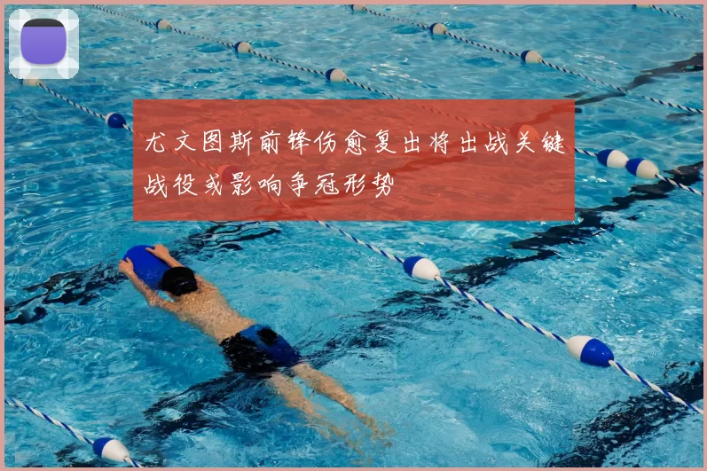 尤文图斯前锋伤愈复出将出战关键战役或影响争冠形势