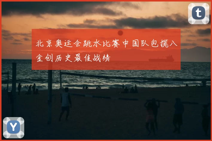 北京奥运会跳水比赛中国队包揽八金创历史最佳战绩
