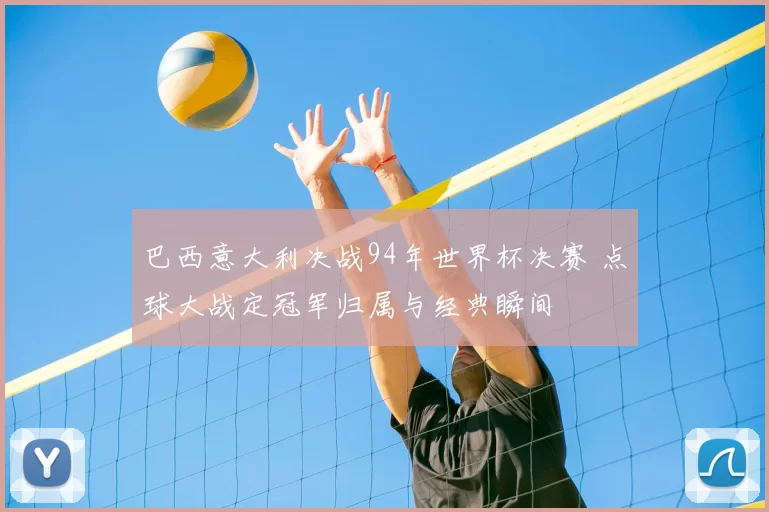 巴西意大利决战94年世界杯决赛 点球大战定冠军归属与经典瞬间