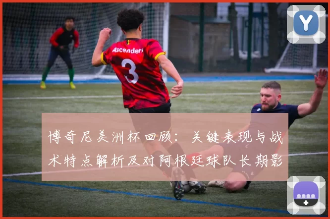 博奇尼美洲杯回顾：关键表现与战术特点解析及对阿根廷球队长期影响